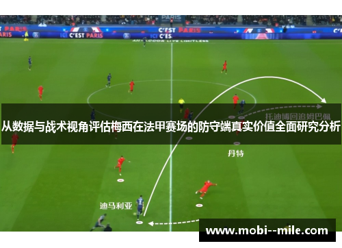 从数据与战术视角评估梅西在法甲赛场的防守端真实价值全面研究分析 从数据与战术视角评估梅西在法甲赛场的防守端真实价值全面研究分析