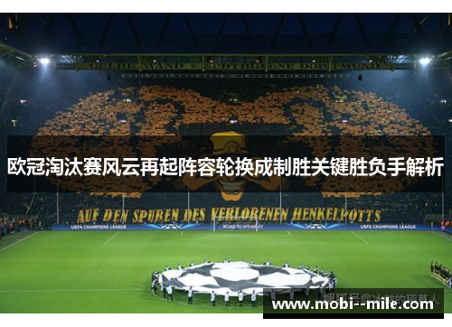 欧冠淘汰赛风云再起阵容轮换成制胜关键胜负手解析 欧冠淘汰赛风云再起阵容轮换成制胜关键胜负手解析