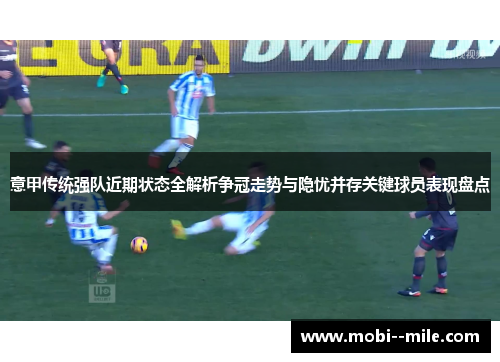 意甲传统强队近期状态全解析争冠走势与隐忧并存关键球员表现盘点