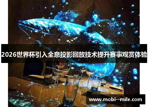 2026世界杯引入全息投影回放技术提升赛事观赏体验 2026世界杯引入全息投影回放技术提升赛事观赏体验