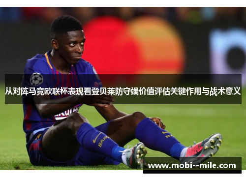 从对阵马竞欧联杯表现看登贝莱防守端价值评估关键作用与战术意义 从对阵马竞欧联杯表现看登贝莱防守端价值评估关键作用与战术意义