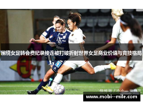 围绕女足转会费纪录接连被打破折射世界女足商业价值与竞技格局 围绕女足转会费纪录接连被打破折射世界女足商业价值与竞技格局