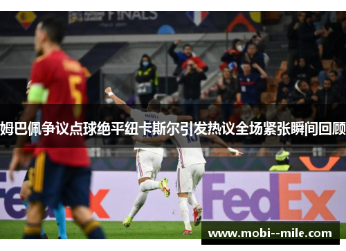 姆巴佩争议点球绝平纽卡斯尔引发热议全场紧张瞬间回顾 姆巴佩争议点球绝平纽卡斯尔引发热议全场紧张瞬间回顾
