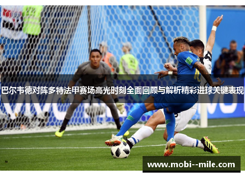 巴尔韦德对阵多特法甲赛场高光时刻全面回顾与解析精彩进球关键表现 巴尔韦德对阵多特法甲赛场高光时刻全面回顾与解析精彩进球关键表现