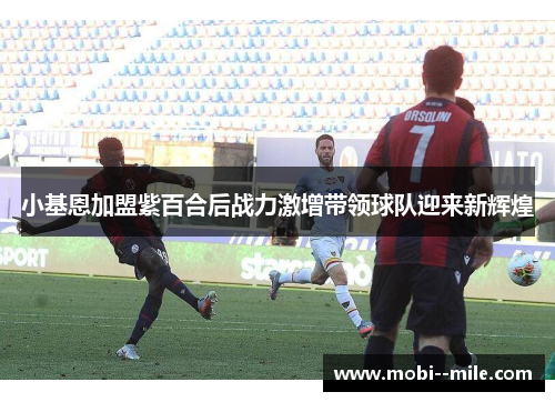 小基恩加盟紫百合后战力激增带领球队迎来新辉煌 小基恩加盟紫百合后战力激增带领球队迎来新辉煌