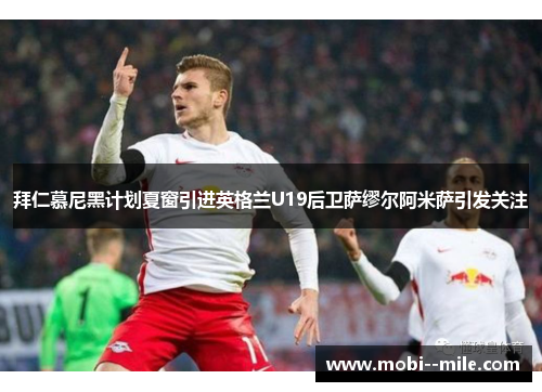 拜仁慕尼黑计划夏窗引进英格兰U19后卫萨缪尔阿米萨引发关注 拜仁慕尼黑计划夏窗引进英格兰U19后卫萨缪尔阿米萨引发关注