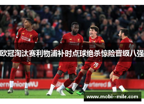 欧冠淘汰赛利物浦补时点球绝杀惊险晋级八强 欧冠淘汰赛利物浦补时点球绝杀惊险晋级八强