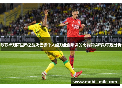 欧联杯对阵里昂之战姆巴佩个人能力全面爆发的比赛解读精彩表现分析
