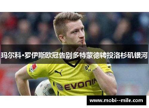 玛尔科·罗伊斯欧冠告别多特蒙德转投洛杉矶银河 玛尔科·罗伊斯欧冠告别多特蒙德转投洛杉矶银河