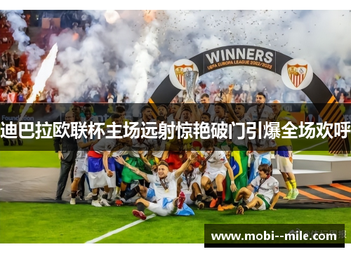 迪巴拉欧联杯主场远射惊艳破门引爆全场欢呼