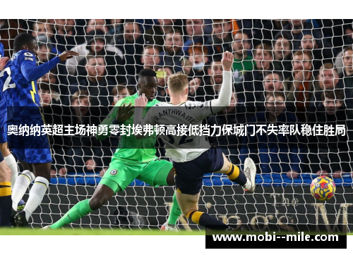 奥纳纳英超主场神勇零封埃弗顿高接低挡力保城门不失率队稳住胜局