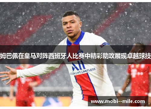 姆巴佩在皇马对阵西班牙人比赛中精彩助攻展现卓越球技