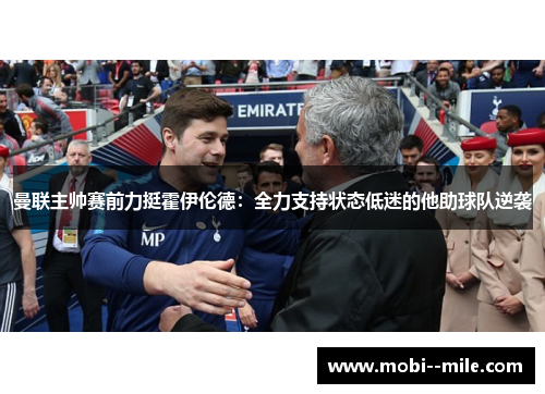 曼联主帅赛前力挺霍伊伦德：全力支持状态低迷的他助球队逆袭