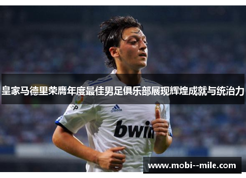 皇家马德里荣膺年度最佳男足俱乐部展现辉煌成就与统治力