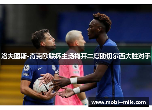 洛夫图斯-奇克欧联杯主场梅开二度助切尔西大胜对手