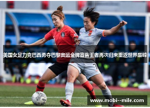 美国女足力克巴西勇夺巴黎奥运金牌宣告王者再次归来重返世界巅峰