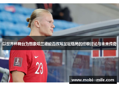 以世界杯舞台为想象哈兰德能否改写足坛格局的终极讨论与未来传奇