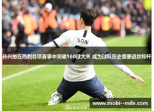 孙兴慜在热刺各项赛事中突破160球大关 成为球队历史重要进攻标杆