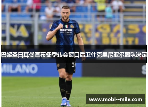 巴黎圣日耳曼宣布冬季转会窗口后卫什克里尼亚尔离队决定