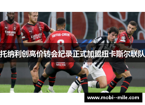 托纳利创高价转会纪录正式加盟纽卡斯尔联队