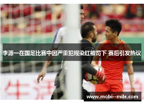 李源一在国足比赛中因严重犯规染红被罚下 赛后引发热议 李源一在国足比赛中因严重犯规染红被罚下 赛后引发热议