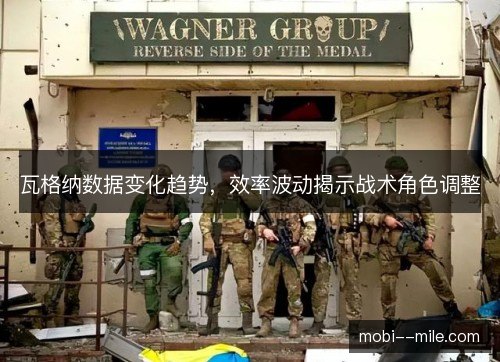 瓦格纳数据变化趋势,效率波动揭示战术角色调整 瓦格纳数据变化趋势,效率波动揭示战术角色调整